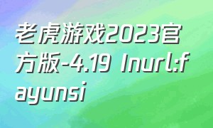 老虎游戏2023官方版-4.19 Inurl:fayunsi（老虎游戏平台官方下载）