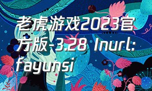 老虎游戏2023官方版-3.28 Inurl:fayunsi