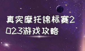 真实摩托锦标赛2023游戏攻略（世界摩托大奖赛游戏怎么换车）