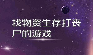 找物资生存打丧尸的游戏