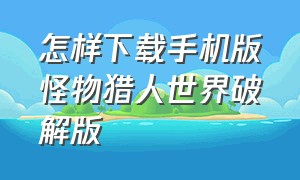 怎样下载手机版怪物猎人世界破解版（怪物猎人世界手机版怎么下载教程）