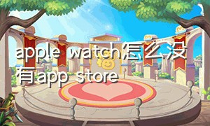 apple watch怎么没有app store