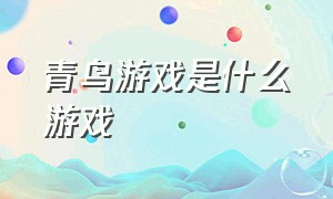 青鸟游戏是什么游戏