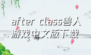 after class兽人游戏中文版下载