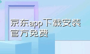 京东app下载安装官方免费（京东app官网下载安装到手机）