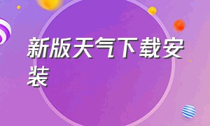 新版天气下载安装（手机天气下载安装最新版）