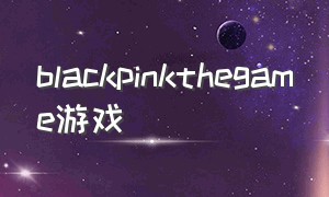 BLACKPINKthegame游戏