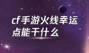 cf手游火线幸运点能干什么