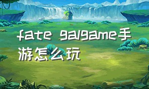 fate galgame手游怎么玩