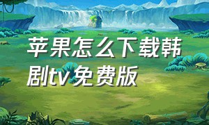 苹果怎么下载韩剧tv免费版（苹果怎么下载旧版韩剧tv）