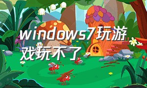 windows7玩游戏玩不了（Windows7怎么玩游戏）