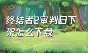 终结者2审判日下架怎么下载