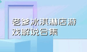 老爹冰淇淋店游戏解说合集