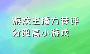 游戏主播力荐评分超高小游戏（游戏主播玩的超难小游戏）