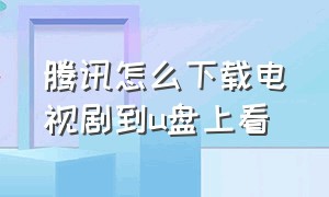 腾讯怎么下载电视剧到u盘上看