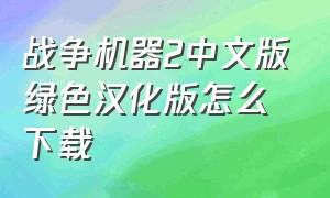 战争机器2中文版绿色汉化版怎么下载