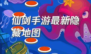 仙剑手游最新隐藏地图