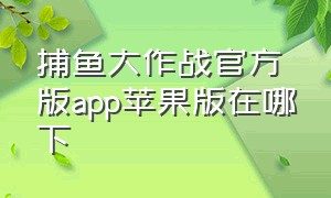 捕鱼大作战官方版app苹果版在哪下