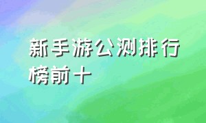 新手游公测排行榜前十