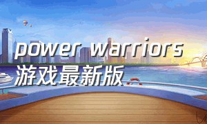 power warriors游戏最新版（power warriors游戏怎么下载）
