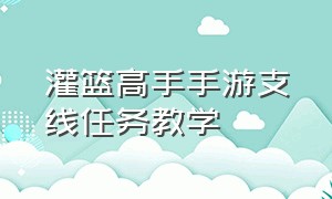 灌篮高手手游支线任务教学