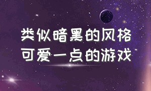 类似暗黑的风格可爱一点的游戏