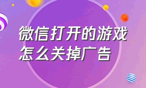 微信打开的游戏怎么关掉广告