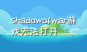 shadowofwar游戏无法打开