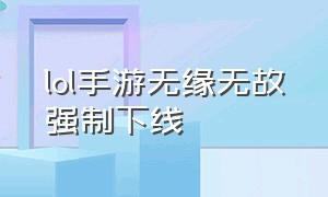 lol手游无缘无故强制下线