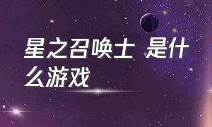 星之召唤士 是什么游戏（星之召唤士有隐藏模式吗）