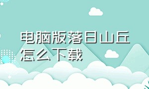 电脑版落日山丘怎么下载