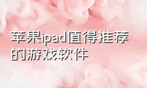 苹果ipad值得推荐的游戏软件（苹果ipad如何隐藏游戏软件?）