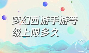 梦幻西游手游等级上限多久