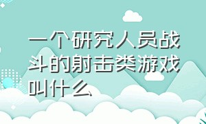 一个研究人员战斗的射击类游戏叫什么