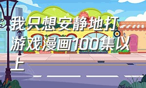 我只想安静地打游戏漫画100集以上