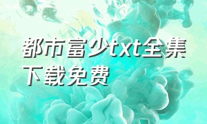 都市富少txt全集下载免费