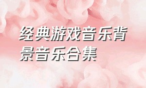 经典游戏音乐背景音乐合集