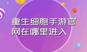 重生细胞手游官网在哪里进入（重生细胞手游不买能玩到哪里）