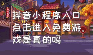 抖音小程序入口点击进入免费游戏是真的吗