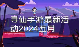 寻仙手游最新活动2024五月