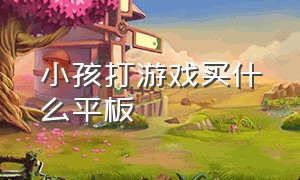 小孩打游戏买什么平板