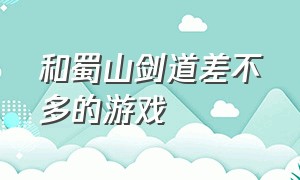 和蜀山剑道差不多的游戏（与蜀山仙魔录类似的游戏）