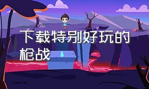 下载特别好玩的枪战