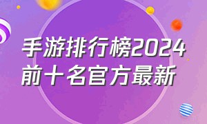 手游排行榜2024前十名官方最新（手游热度排行榜2024最新版官方）
