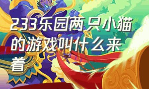 233乐园两只小猫的游戏叫什么来着（233乐园养了个猫游戏怎么换性别）