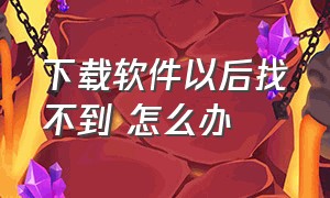 下载软件以后找不到 怎么办