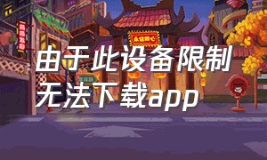 由于此设备限制无法下载app（此设备设置了限制无法下载app）