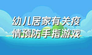 幼儿居家有关疫情预防手指游戏