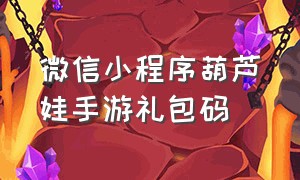 微信小程序葫芦娃手游礼包码（微信小程序葫芦娃100个礼包码）