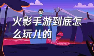 火影手游到底怎么玩儿的